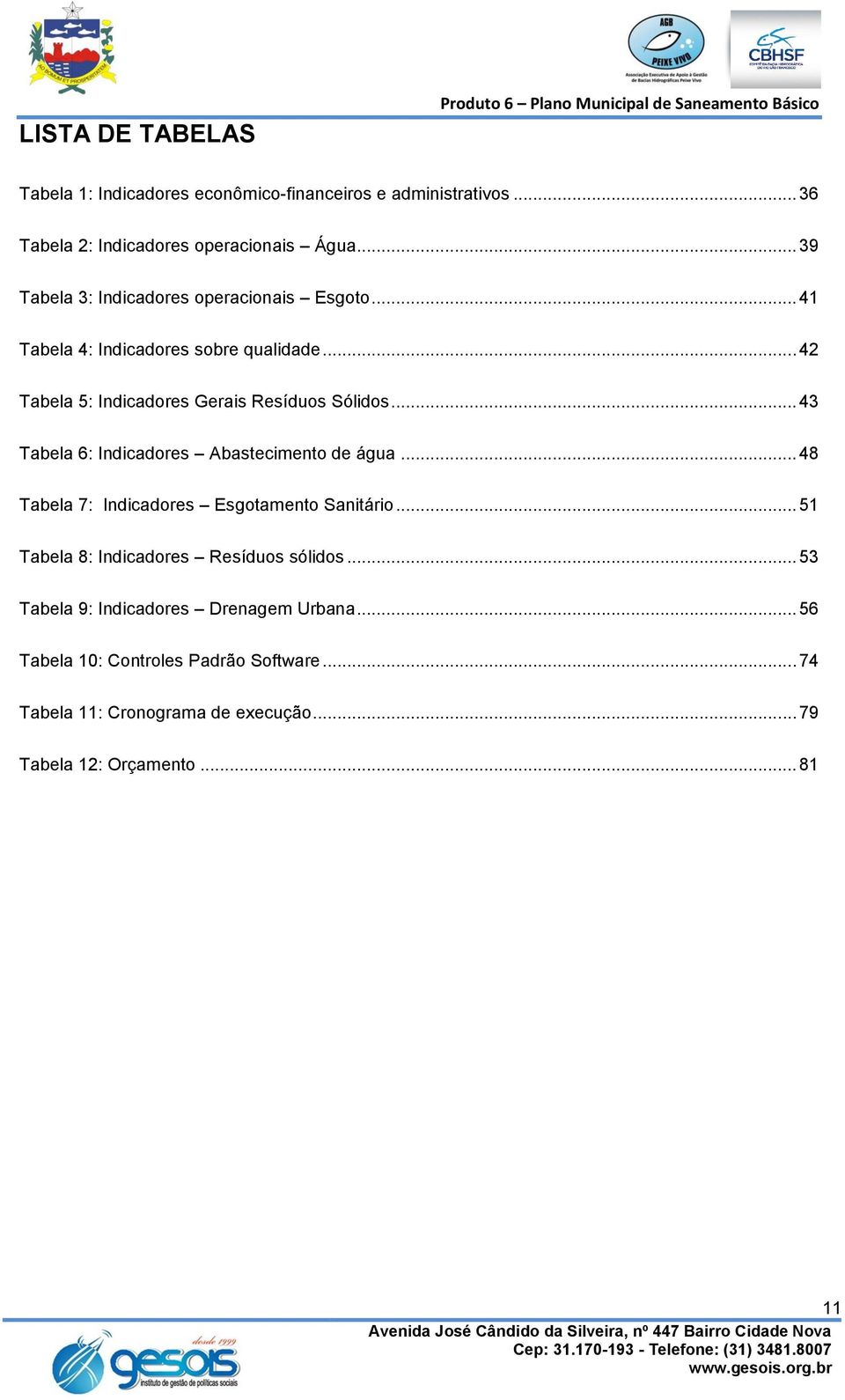 .. 42 Tabela 5: Indicadores Gerais Resíduos Sólidos... 43 Tabela 6: Indicadores Abastecimento de água... 48 Tabela 7: Indicadores Esgotamento Sanitário.