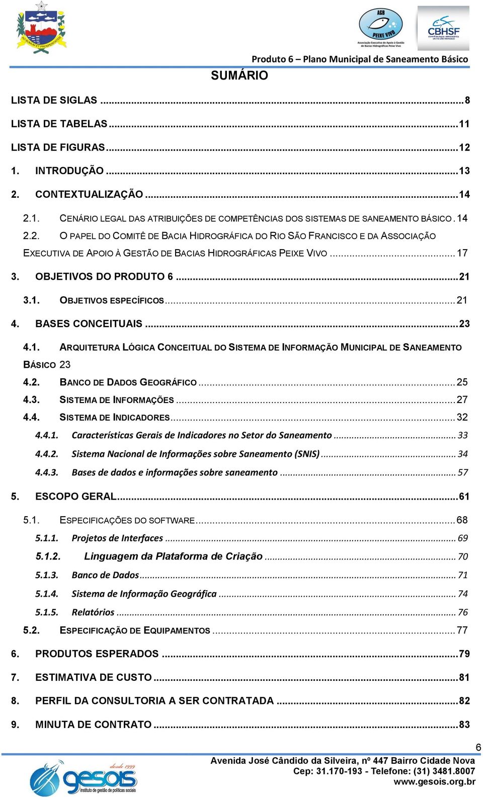 .. 21 4. BASES CONCEITUAIS... 23 4.1. ARQUITETURA LÓGICA CONCEITUAL DO SISTEMA DE INFORMAÇÃO MUNICIPAL DE SANEAMENTO BÁSICO 23 4.2. BANCO DE DADOS GEOGRÁFICO... 25 4.3. SISTEMA DE INFORMAÇÕES... 27 4.