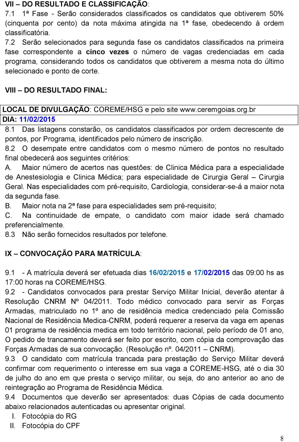 2 Serão selecionados para segunda fase os candidatos classificados na primeira fase correspondente a cinco vezes o número de vagas credenciadas em cada programa, considerando todos os candidatos que