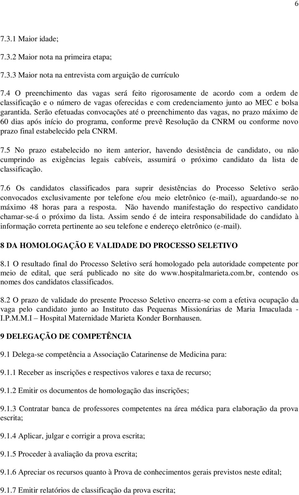 Serão efetuadas convocações até o preenchimento das vagas, no prazo máximo de 60 dias após início do programa, conforme prevê Resolução da CNRM ou conforme novo prazo final estabelecido pela CNRM. 7.