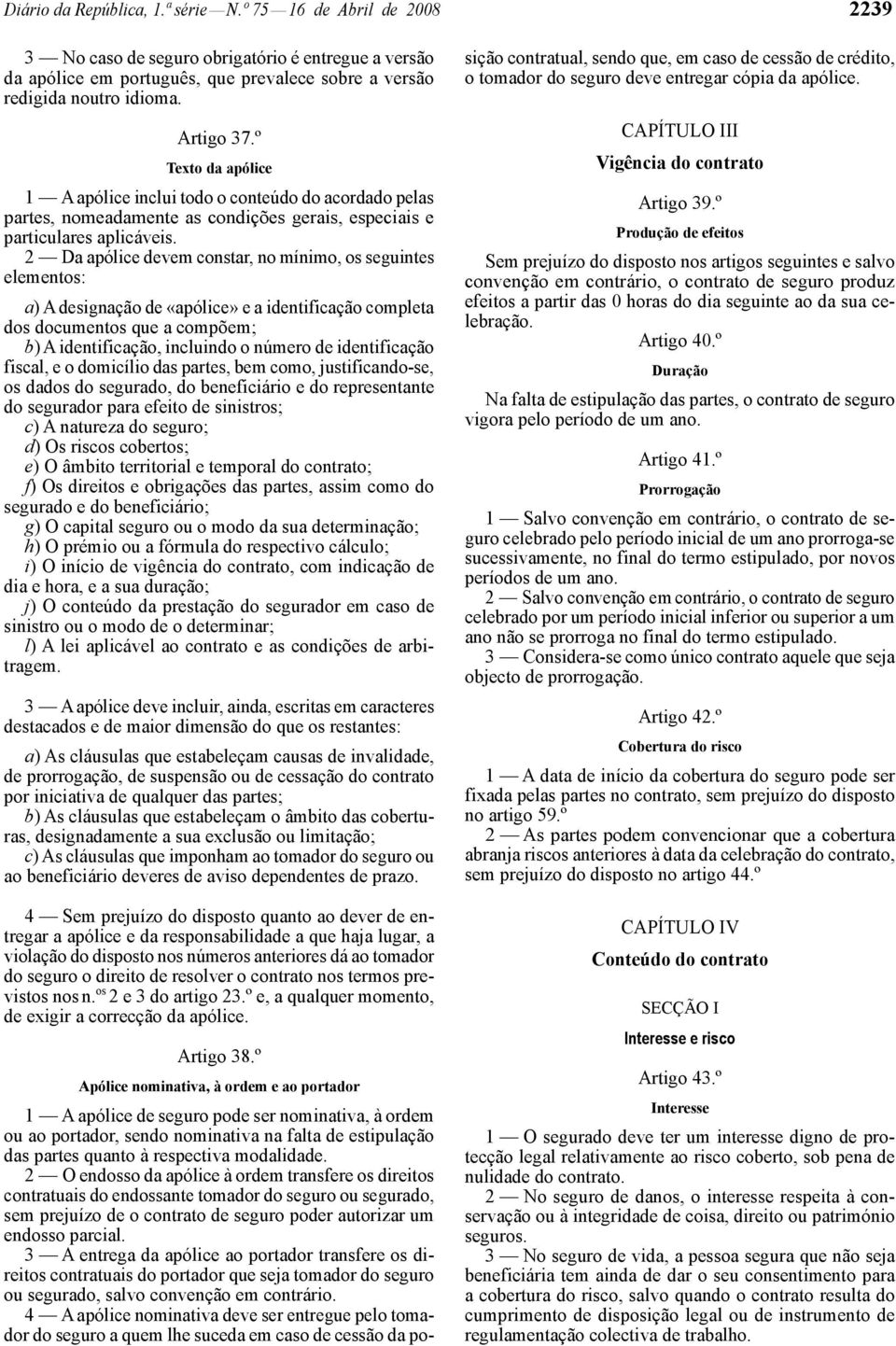 2 Da apólice devem constar, no mínimo, os seguintes elementos: a) A designação de «apólice» e a identificação completa dos documentos que a compõem; b) A identificação, incluindo o número de