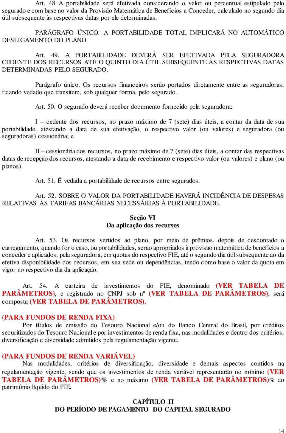 A PORTABILIDADE DEVERÁ SER EFETIVADA PELA SEGURADORA CEDENTE DOS RECURSOS ATÉ O QUINTO DIA ÚTIL SUBSEQUENTE ÀS RESPECTIVAS DATAS DETERMINADAS PELO SEGURADO. Parágrafo único.