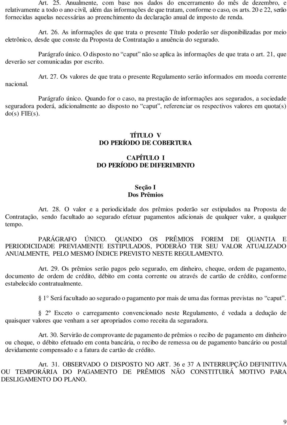 As informações de que trata o presente Título poderão ser disponibilizadas por meio eletrônico, desde que conste da Proposta de Contratação a anuência do segurado. Parágrafo único.