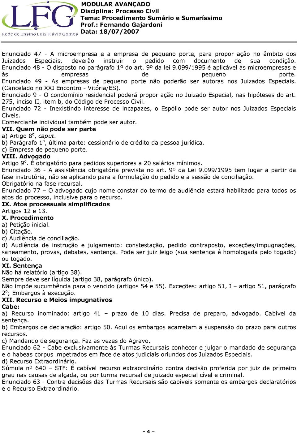 Enunciado 49 - As empresas de pequeno porte não poderão ser autoras nos Juizados Especiais. (Cancelado no XXI Encontro - Vitória/ES).