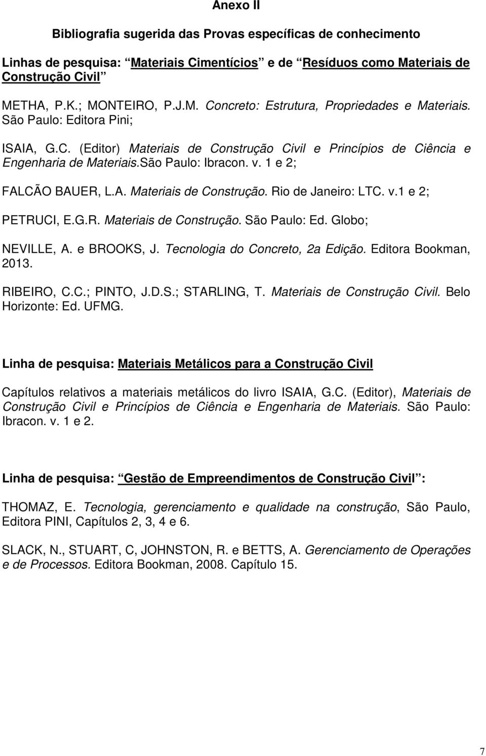 v.1 e 2; PETRUCI, E.G.R. Materiais de Construção. São Paulo: Ed. Globo; NEVILLE, A. e BROOKS, J. Tecnologia do Concreto, 2a Edição. Editora Bookman, 2013. RIBEIRO, C.C.; PINTO, J.D.S.; STARLING, T.