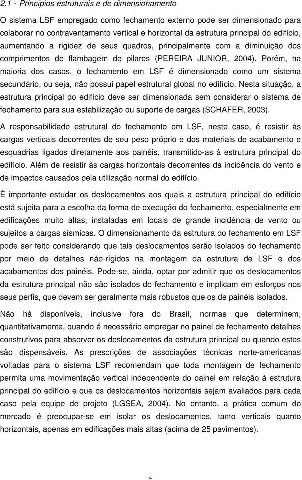 Porém, na maioria dos casos, o fechamento em LSF é dimensionado como um sistema secundário, ou seja, não possui papel estrutural global no edifício.