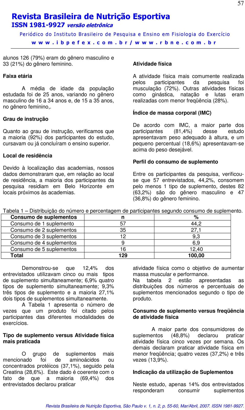 Grau de instrução Quanto ao grau de instrução, verificamos que a maioria (92%) dos participantes do estudo, cursavam ou já concluíram o ensino superior.