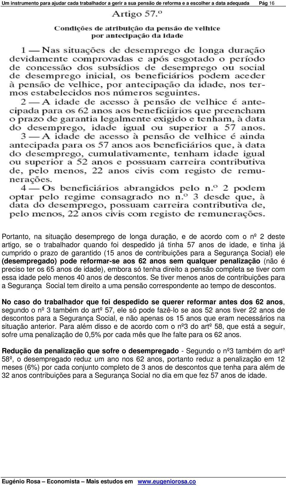 anos sem qualquer penalização (não é preciso ter os 65 anos de idade), embora só tenha direito a pensão completa se tiver com essa idade pelo menos 40 anos de descontos.