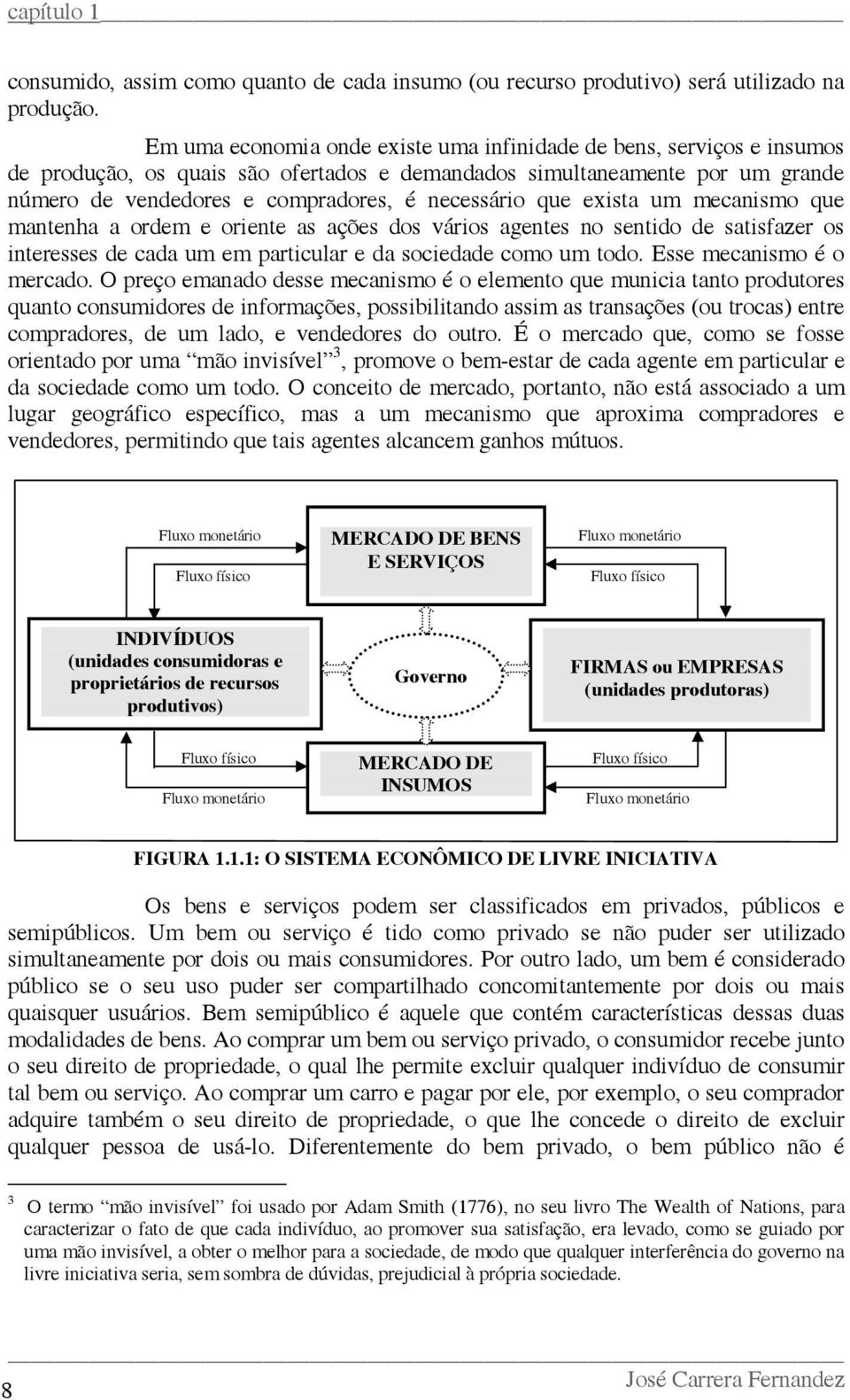 que exista um mecanismo que mantenha a ordem e oriente as ações dos vários agentes no sentido de satisfazer os interesses de cada um em particular e da sociedade como um todo.