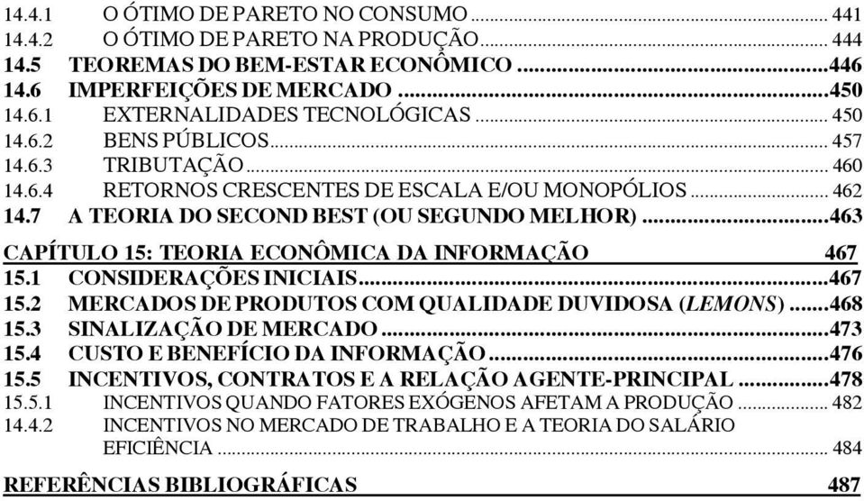 .. 463 CAPÍTULO 15: TEORIA ECONÔMICA DA INFORMAÇÃO 467 15.1 CONSIDERAÇÕES INICIAIS... 467 15.2 MERCADOS DE PRODUTOS COM QUALIDADE DUVIDOSA (LEMONS)... 468 15.3 SINALIZAÇÃO DE MERCADO... 473 15.