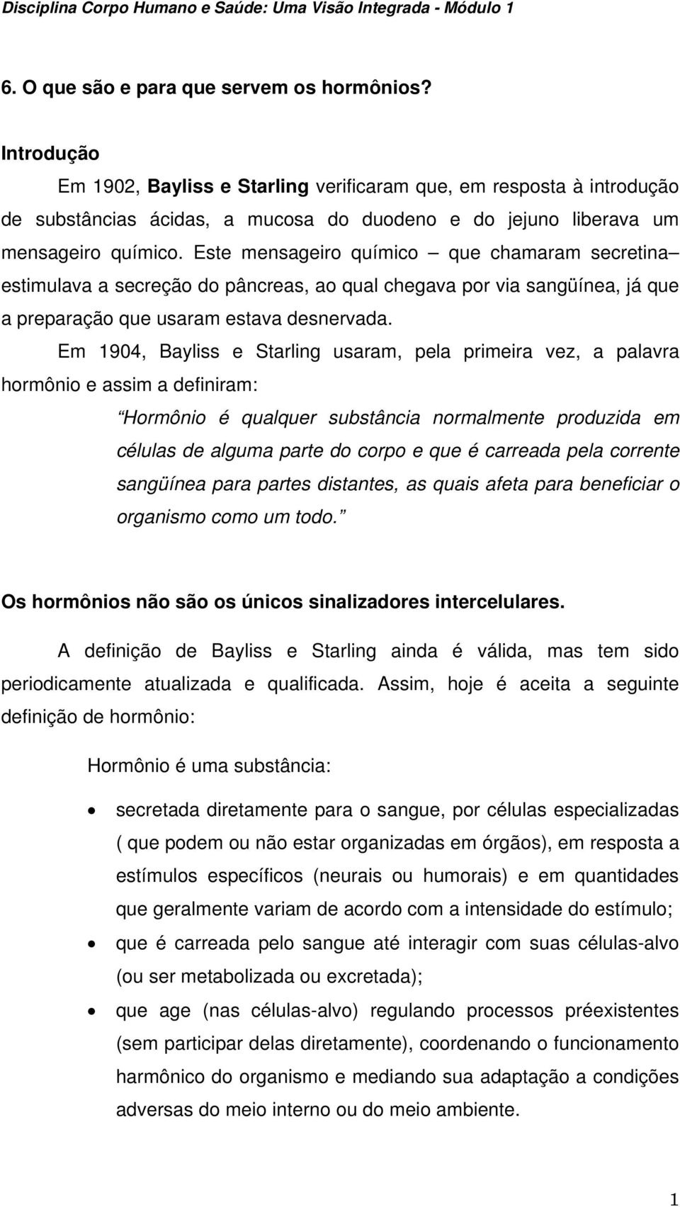 Este mensageiro químico que chamaram secretina estimulava a secreção do pâncreas, ao qual chegava por via sangüínea, já que a preparação que usaram estava desnervada.