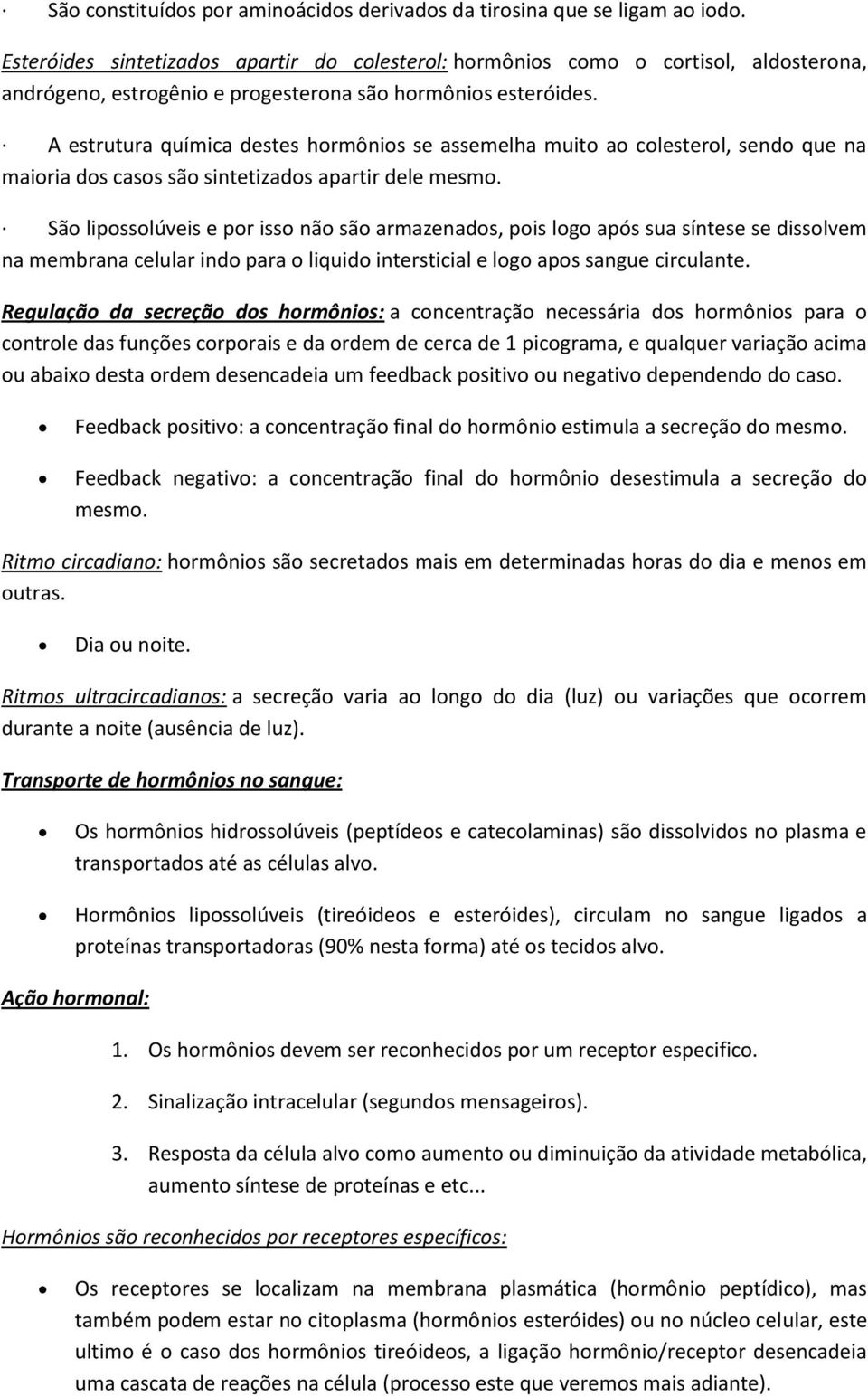 A estrutura química destes hormônios se assemelha muito ao colesterol, sendo que na maioria dos casos são sintetizados apartir dele mesmo.