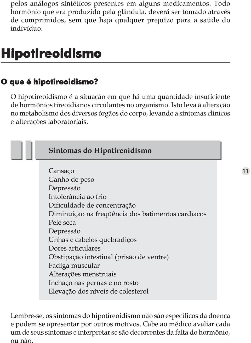 Hipotireoidismo O que é hipotireoidismo? O hipotireoidismo é a situação em que há uma quantidade insuficiente de hormônios tireoidianos circulantes no organismo.