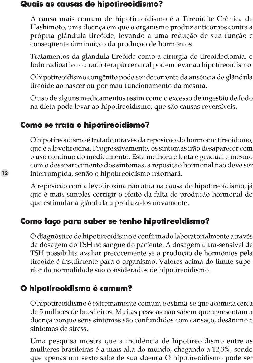 conseqüente diminuição da produção de hormônios. Tratamentos da glândula tireóide como a cirurgia de tireoidectomia, o Iodo radioativo ou radioterapia cervical podem levar ao hipotireoidismo.