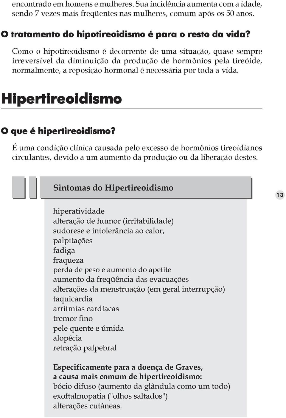 Como o hipotireoidismo é decorrente de uma situação, quase sempre irreversível da diminuição da produção de hormônios pela tireóide,