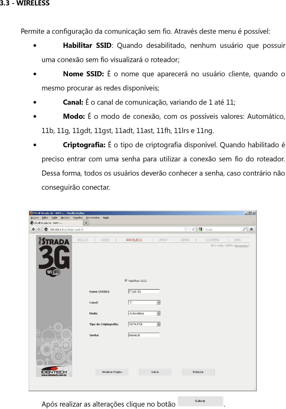 conexão, com os possíveis valores: Automático, 11b, 11g, 11gdt, 11gst, 11adt, 11ast, 11fh, 11lrs e 11ng Criptografia: É o tipo de criptografia disponível Quando habilitado é preciso entrar