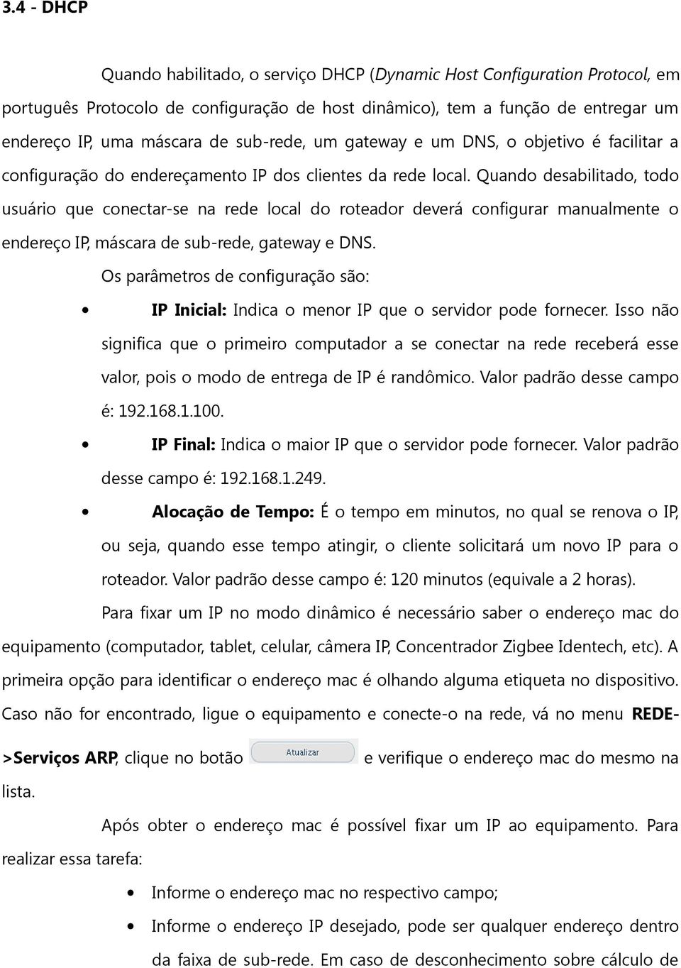 configurar manualmente o endereço IP, máscara de sub-rede, gateway e DNS Os parâmetros de configuração são: IP Inicial: Indica o menor IP que o servidor pode fornecer Isso não significa que o