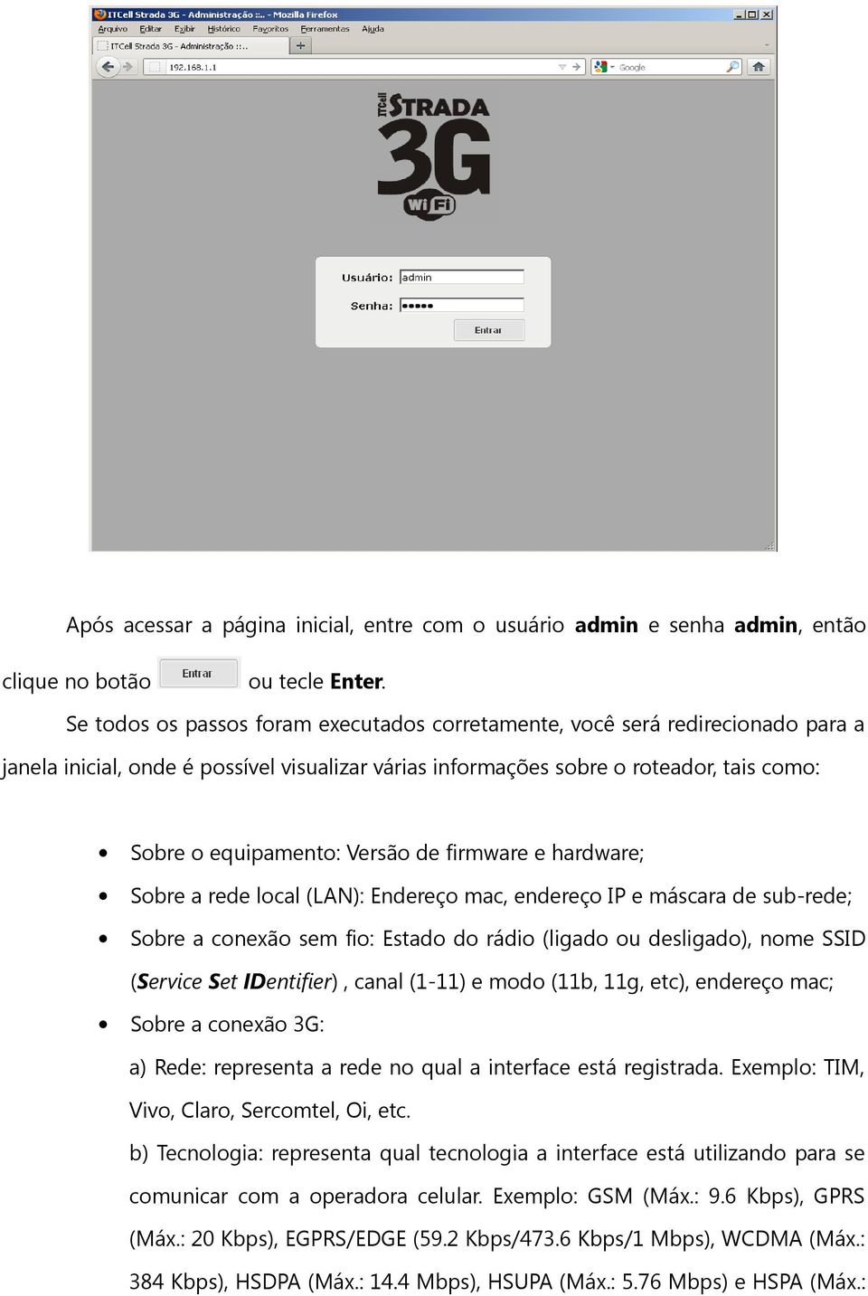 de sub-rede; Sobre a conexão sem fio: Estado do rádio (ligado ou desligado), nome SSID (Service Set IDentifier), canal (1-11) e modo (11b, 11g, etc), endereço mac; Sobre a conexão 3G: a) Rede: