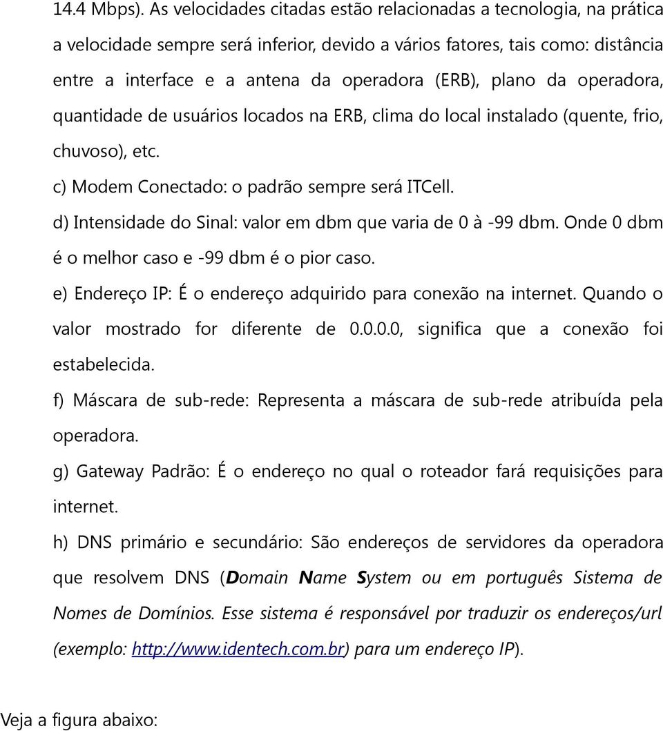 em dbm que varia de 0 à -99 dbm Onde 0 dbm é o melhor caso e -99 dbm é o pior caso e) Endereço IP: É o endereço adquirido para conexão na internet Quando o valor mostrado for diferente de 0000,