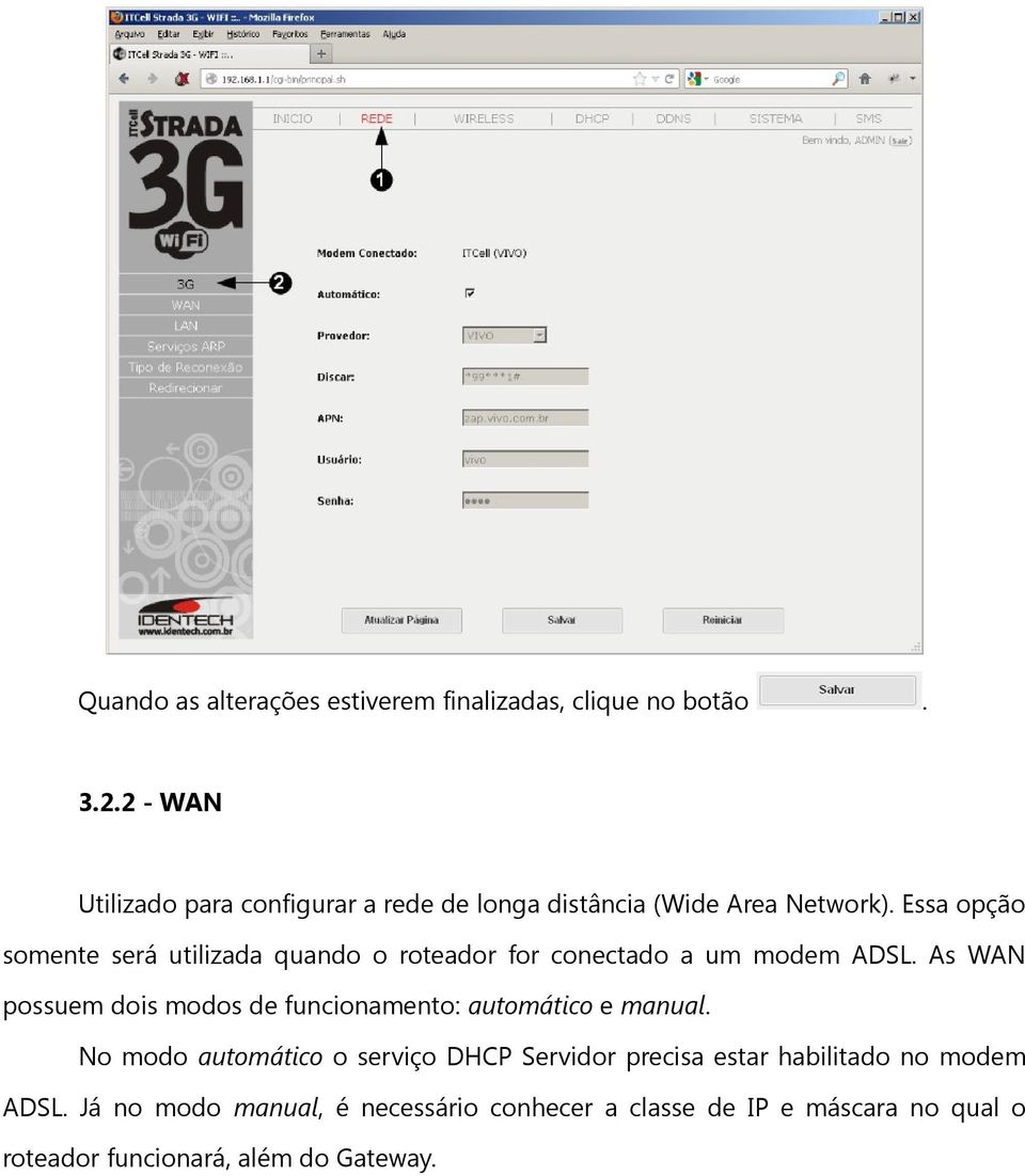 possuem dois modos de funcionamento: automático e manual No modo automático o serviço DHCP Servidor precisa estar