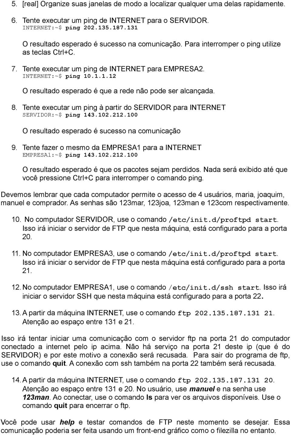 8. Tente executar um ping à partir do SERVIDOR para INTERNET SERVIDOR:~$ ping 143.102.212.100 O resultado esperado é sucesso na comunicação 9.