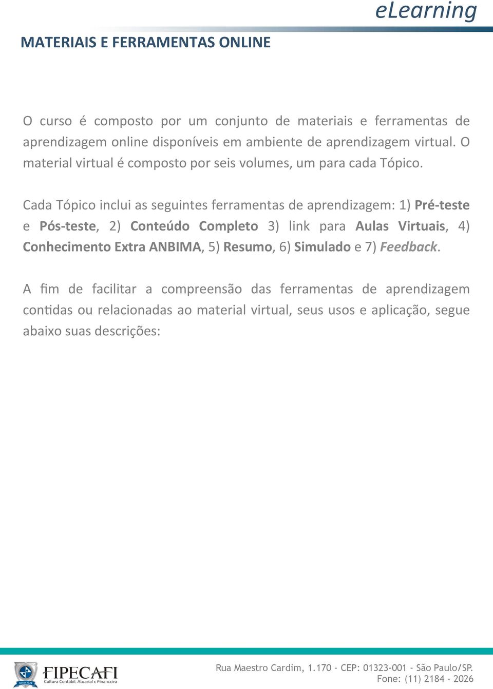 Cada Tópico inclui as seguintes ferramentas de aprendizagem: 1) Pré- teste e Pós- teste, 2) Conteúdo Completo 3) link para Aulas Virtuais, 4)