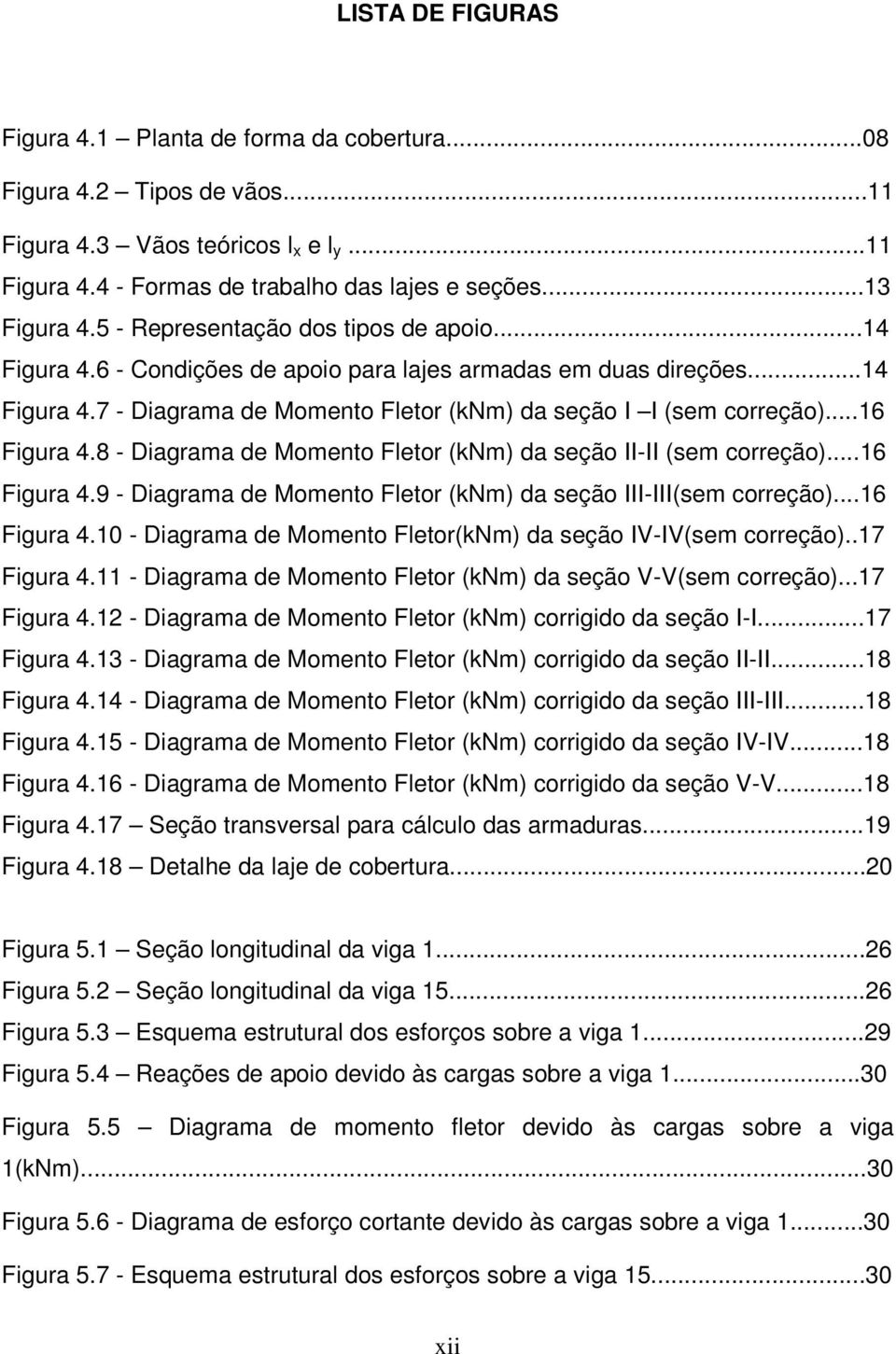 ..16 Figura 4.8 - Diagrama de Momento Fletor (knm) da seção II-II (sem correção)...16 Figura 4.9 - Diagrama de Momento Fletor (knm) da seção III-III(sem correção)...16 Figura 4.10 - Diagrama de Momento Fletor(kNm) da seção IV-IV(sem correção).