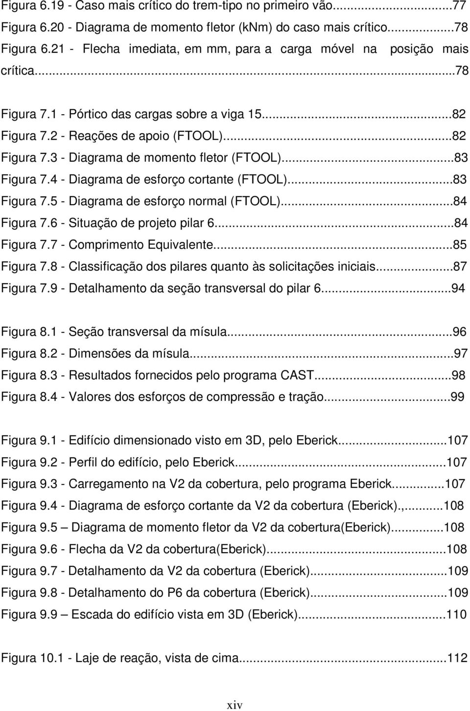 ..83 Figura 7.4 - Diagrama de esforço cortante (FTOOL)...83 Figura 7.5 - Diagrama de esforço normal (FTOOL)...84 Figura 7.6 - Situação de projeto pilar 6...84 Figura 7.7 - Comprimento Equivalente.