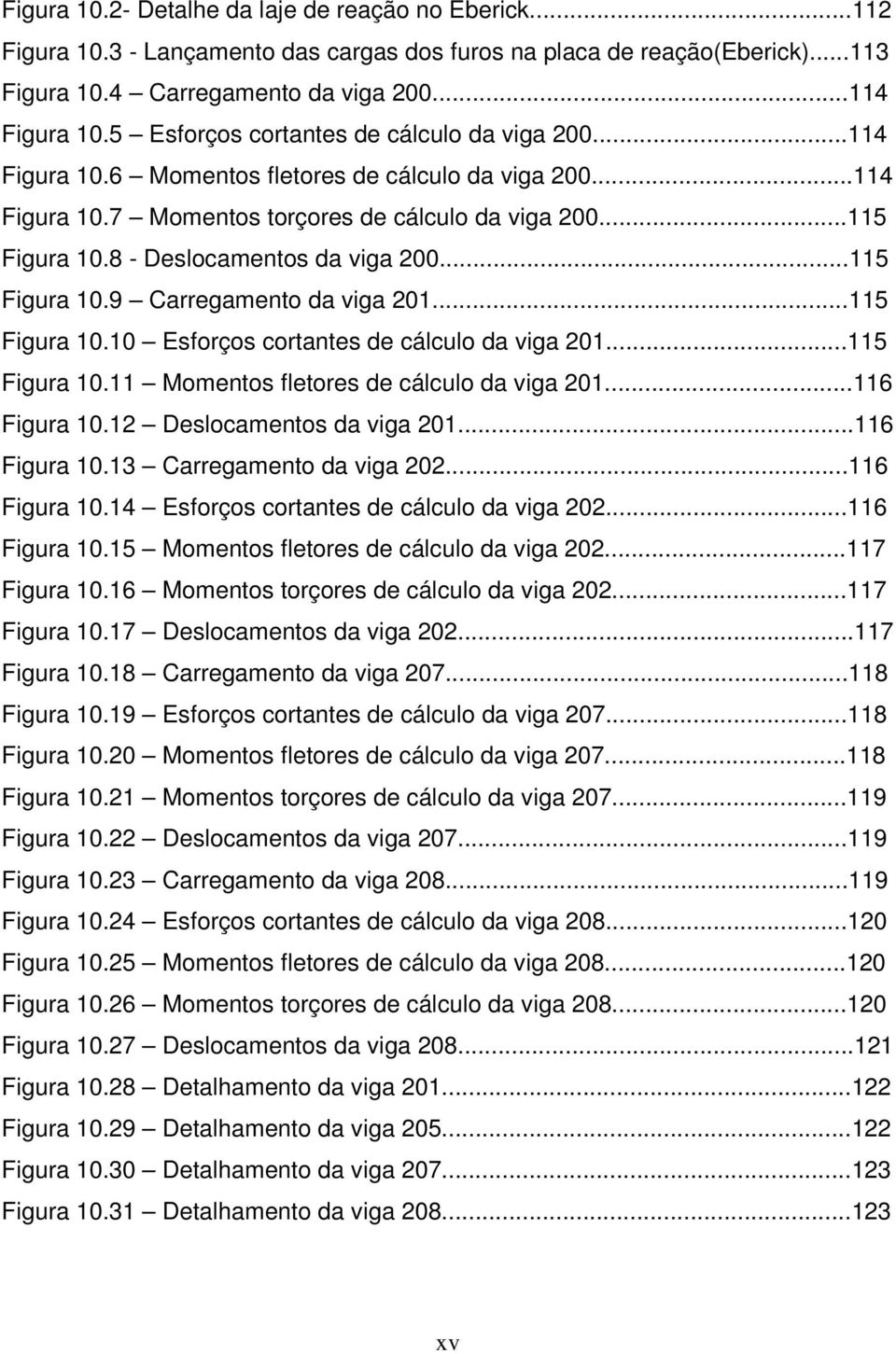 8 - Deslocamentos da viga 00...115 Figura 10.9 Carregamento da viga 01...115 Figura 10.10 Esforços cortantes de cálculo da viga 01...115 Figura 10.11 Momentos fletores de cálculo da viga 01.