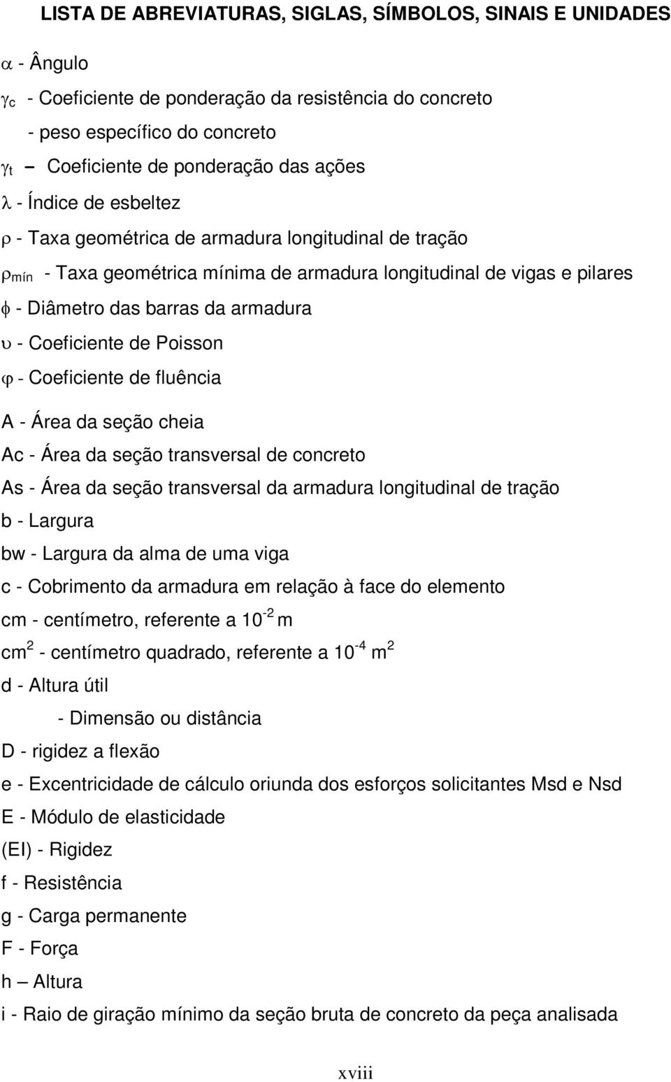 Coeficiente de Poisson j - Coeficiente de fluência A - Área da seção cheia Ac - Área da seção transversal de concreto As - Área da seção transversal da armadura longitudinal de tração b - Largura bw