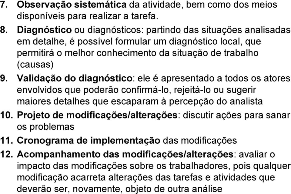 Validação do diagnóstico: ele é apresentado a todos os atores envolvidos que poderão confirmá-lo, rejeitá-lo ou sugerir maiores detalhes que escaparam à percepção do analista 10.