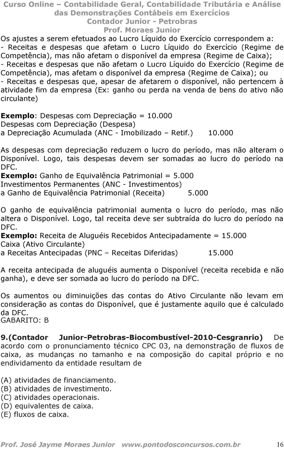 que, apesar de afetarem o disponível, não pertencem à atividade fim da empresa (Ex: ganho ou perda na venda de bens do ativo não circulante) Exemplo: Despesas com Depreciação = 10.