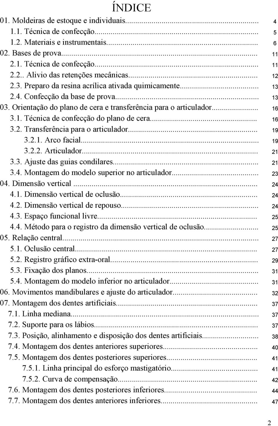 .. 16 3.2. Transferência para o articulador... 19 3.2.1. Arco facial... 19 3.2.2. Articulador... 21 3.3. Ajuste das guias condilares... 21 3.4. Montagem do modelo superior no articulador... 23 04.