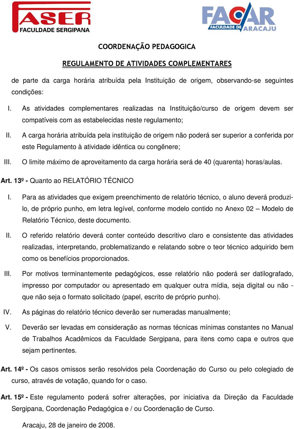 A carga horária atribuída pela instituição de origem não poderá ser superior a conferida por este Regulamento à atividade idêntica ou congênere; O limite máximo de aproveitamento da carga horária