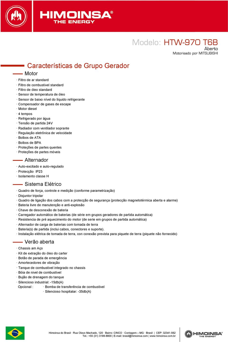 Proteções de partes quentes Proteções de partes móveis Alternador Auto-excitado e auto-regulado Protecção IP23 Isolamento classe H Sistema Elétrico Quadro de força, controle e medição (conforme