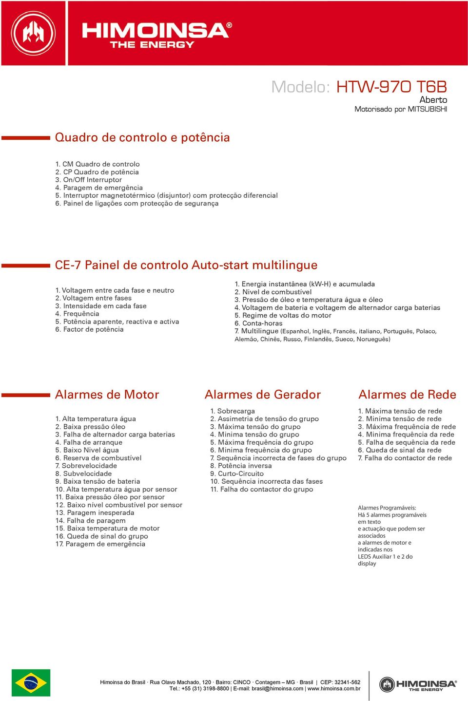 Potência aparente, reactiva e activa 6. Factor de potência 1. Energia instantânea (kw-h) e acumulada 2. Nivel de combustível 3. Pressão de óleo e temperatura água e óleo 4.