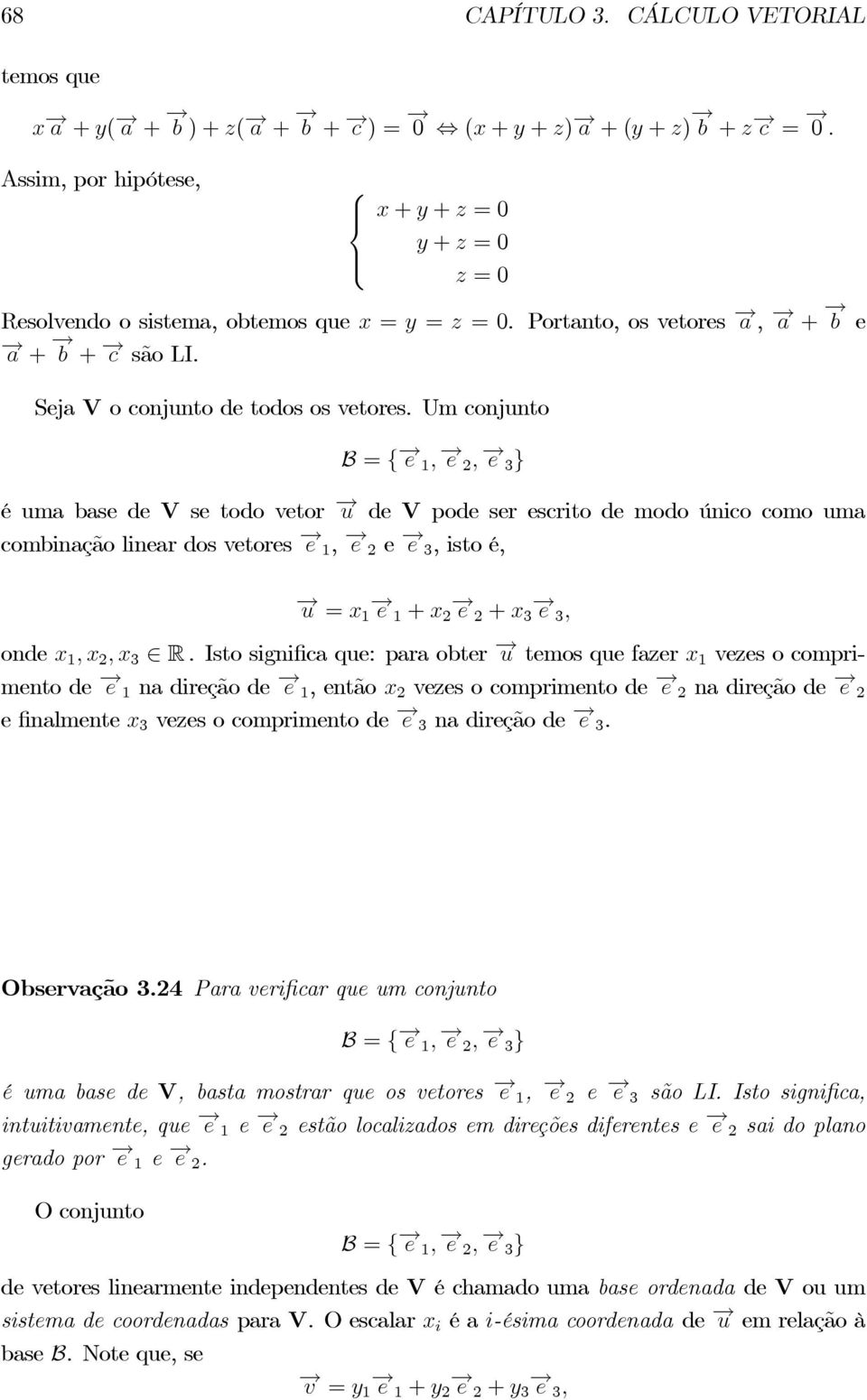 Um conjunto B = f 1 3 g é uma base de V se todo vetor de V pode ser escrito de modo único como uma combinação linear dos vetores 1, e 3, isto é, = 1 1 + + 3 3 onde 1 3 R.