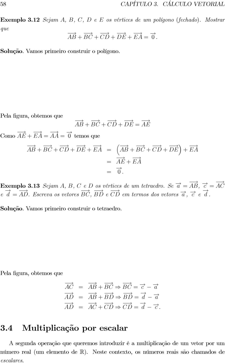 Escreva os vetores, e em termos dos vetores, e. Solução. Vamos primeiro construir o tetraedro. Pela gura, obtemos que = + ) = = + ) = = + ) = 3.