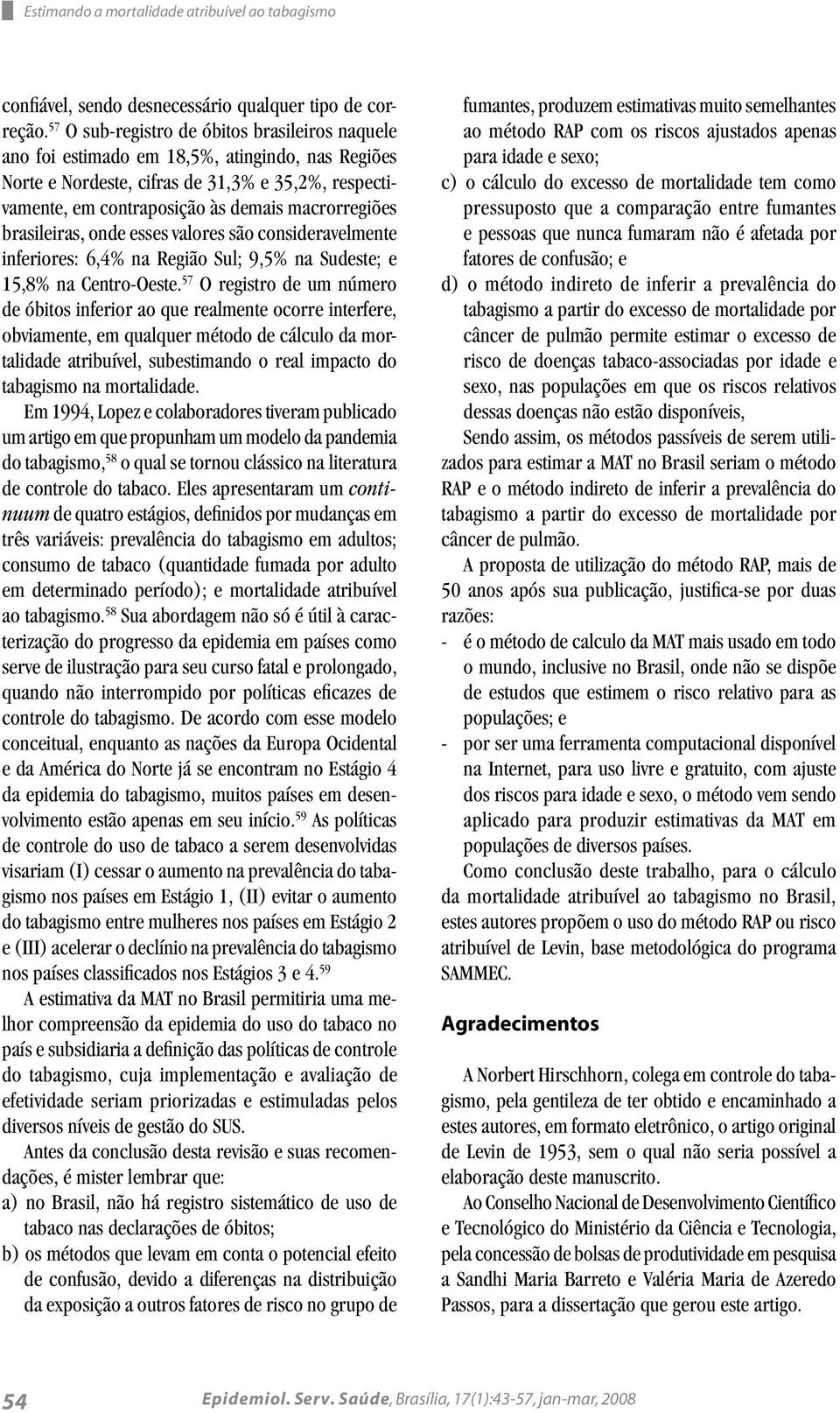 brasileiras, onde esses valores são consideravelmente inferiores: 6,4% na Região Sul; 9,5% na Sudeste; e 15,8% na Centro-Oeste.