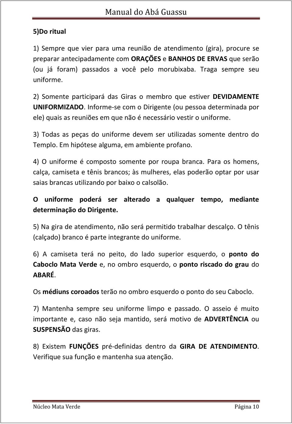 Informe-se com o Dirigente (ou pessoa determinada por ele) quais as reuniões em que não é necessário vestir o uniforme. 3) Todas as peças do uniforme devem ser utilizadas somente dentro do Templo.