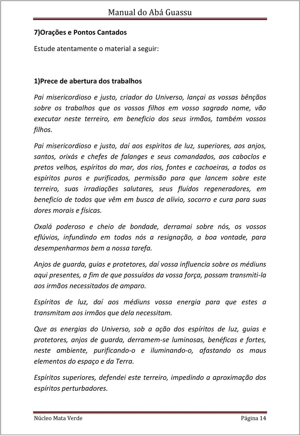 Pai misericordioso e justo, daí aos espíritos de luz, superiores, aos anjos, santos, orixás e chefes de falanges e seus comandados, aos caboclos e pretos velhos, espíritos do mar, dos rios, fontes e