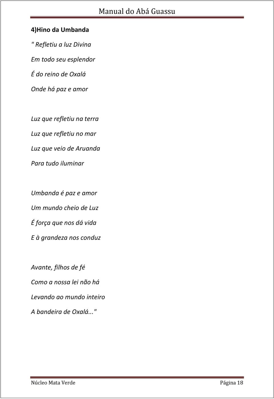 Umbanda é paz e amor Um mundo cheio de Luz É força que nos dá vida E à grandeza nos conduz Avante,