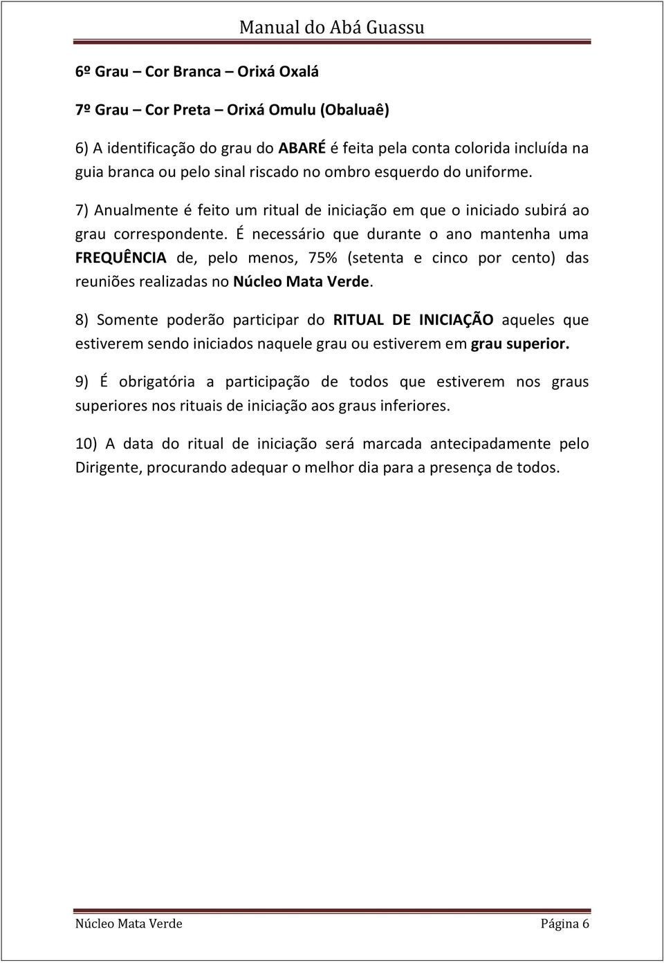 É necessário que durante o ano mantenha uma FREQUÊNCIA de, pelo menos, 75% (setenta e cinco por cento) das reuniões realizadas no Núcleo Mata Verde.