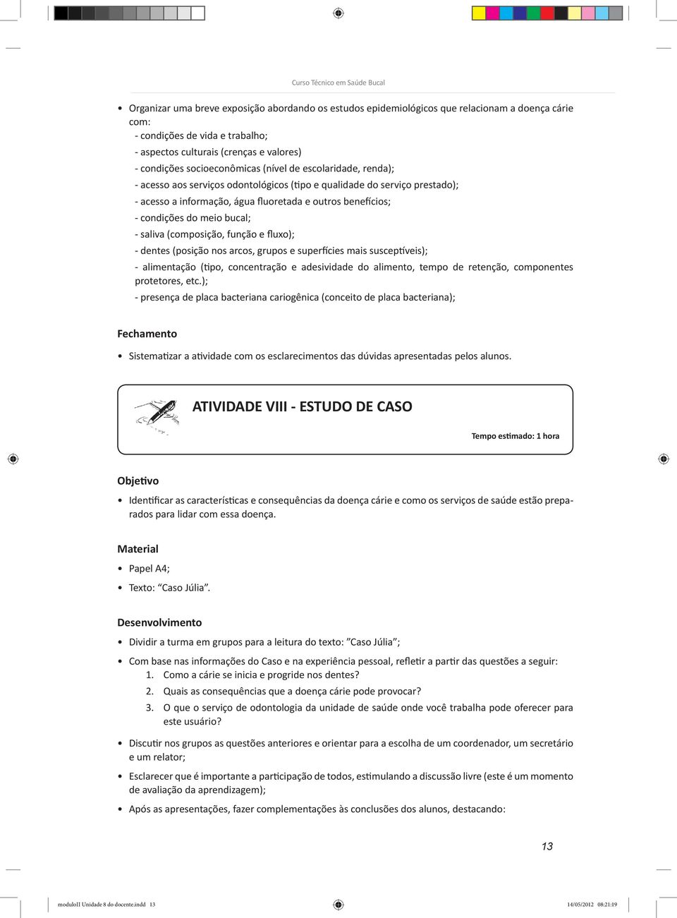 meio bucal; - saliva (composição, função e fluxo); - dentes (posição nos arcos, grupos e superfícies mais susceptíveis); - alimentação (tipo, concentração e adesividade do alimento, tempo de