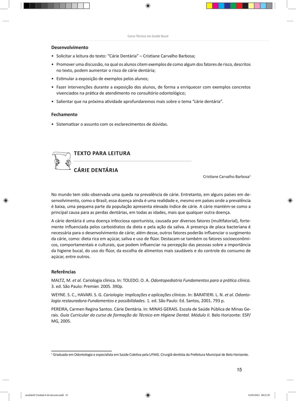 prática de atendimento no consultório odontológico; Salientar que na próxima atividade aprofundaremos mais sobre o tema cárie dentária. Sistematizar o assunto com os esclarecimentos de dúvidas.