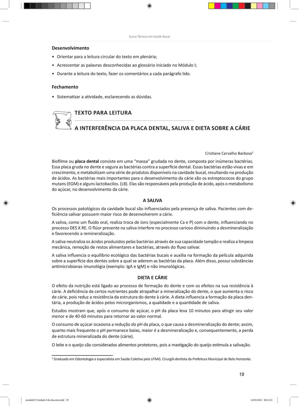 TEXTO PARA LEITURA A INTERFERÊNCIA DA PLACA DENTAL, SALIVA E DIETA SOBRE A CÁRIE Cristiane Carvalho Barbosa 3 Biofilme ou placa dental consiste em uma massa grudada no dente, composta por inúmeras