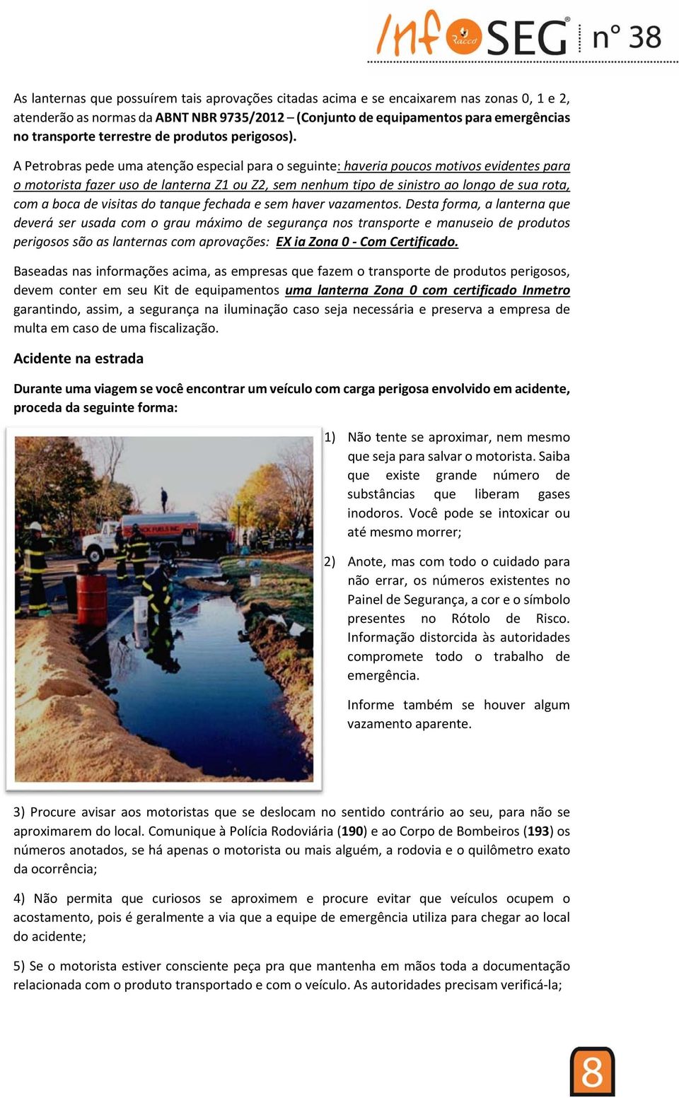 A Petrobras pede uma atenção especial para o seguinte: haveria poucos motivos evidentes para o motorista fazer uso de lanterna Z1 ou Z2, sem nenhum tipo de sinistro ao longo de sua rota, com a boca