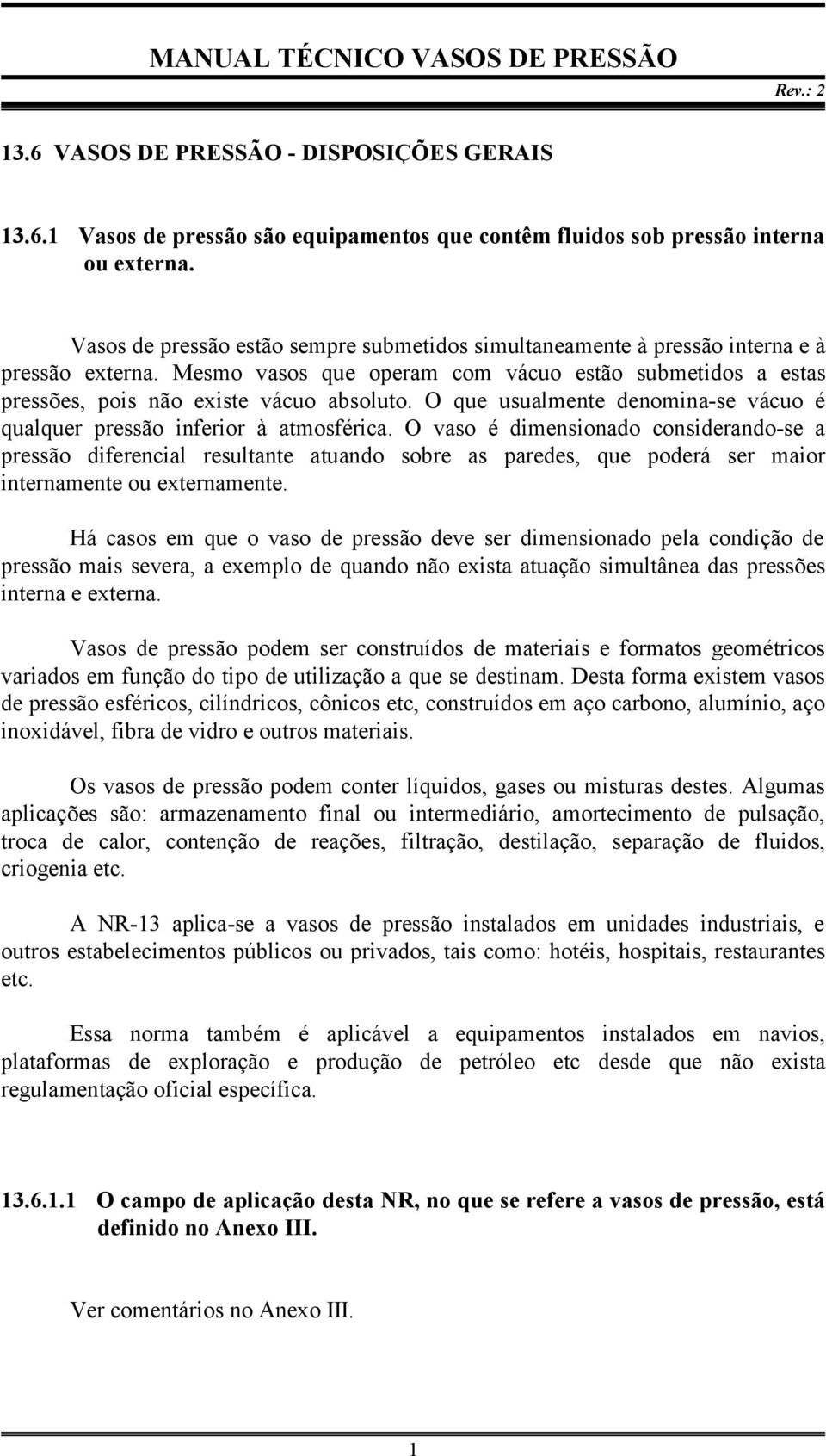 O que usualmente denomina-se vácuo é qualquer pressão inferior à atmosférica.