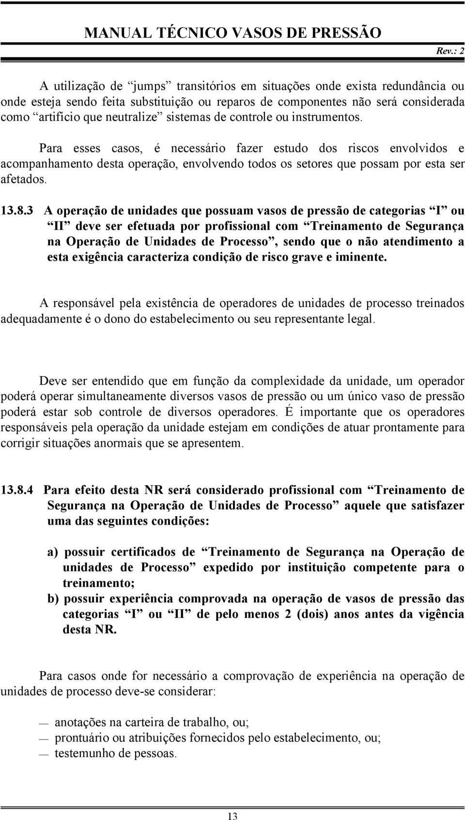 3 A operação de unidades que possuam vasos de pressão de categorias I ou II deve ser efetuada por profissional com Treinamento de Segurança na Operação de Unidades de Processo, sendo que o não