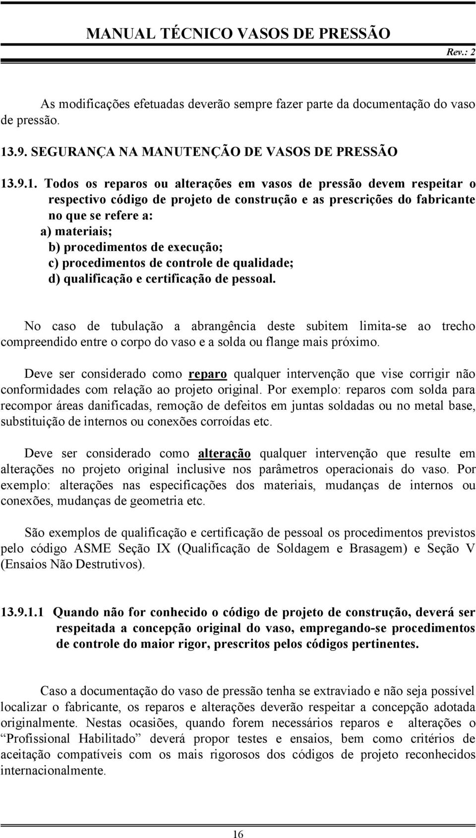 .9.1. Todos os reparos ou alterações em vasos de pressão devem respeitar o respectivo código de projeto de construção e as prescrições do fabricante no que se refere a: a) materiais; b) procedimentos